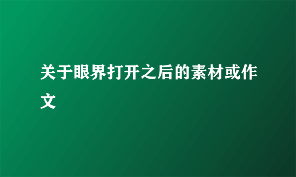 关于眼界打开之后的素材或作文