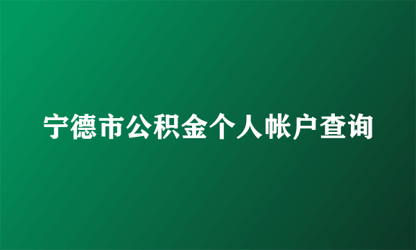 宁德市公积金个人帐户查询