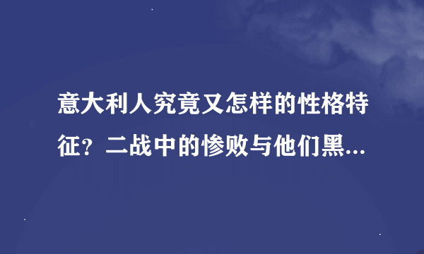意大利人究竟又怎样的性格特征？二战中的惨败与他们黑手党的残暴简直就是天壤之别！
