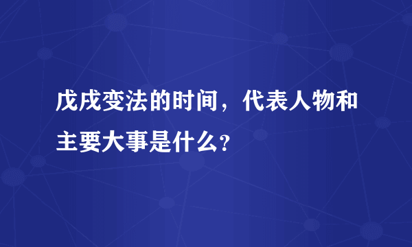 戊戌变法的时间，代表人物和主要大事是什么？