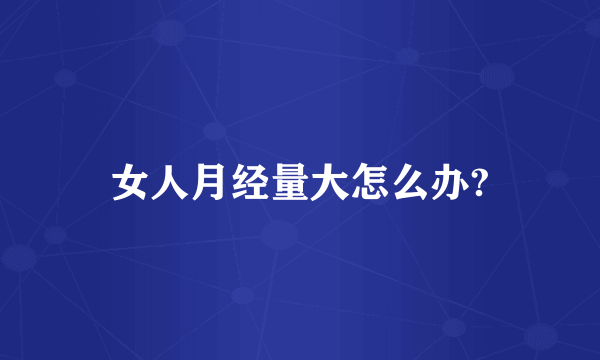 女人月经量大怎么办?