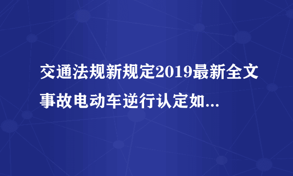 交通法规新规定2019最新全文事故电动车逆行认定如何复异？