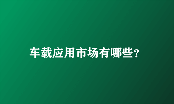 车载应用市场有哪些？