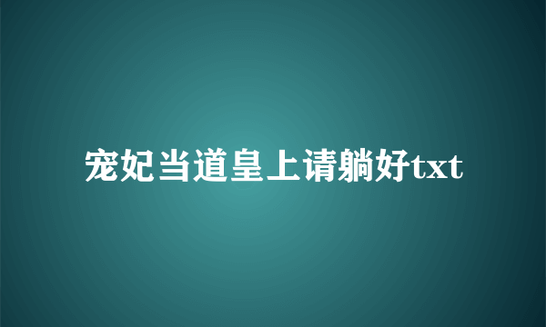 宠妃当道皇上请躺好txt