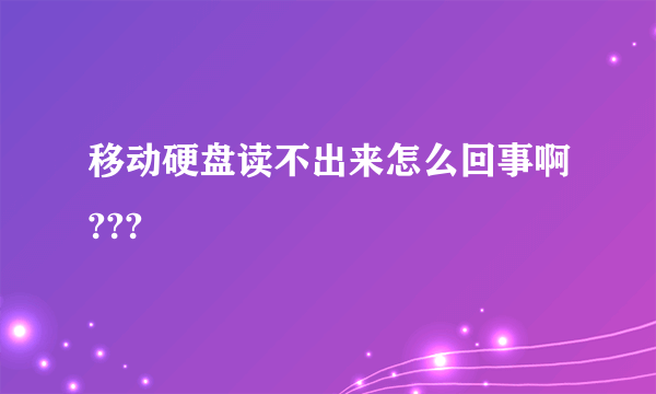 移动硬盘读不出来怎么回事啊???