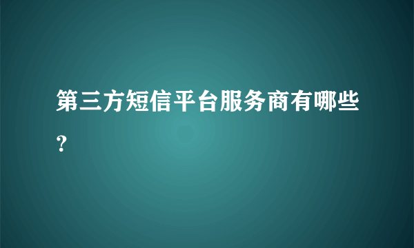 第三方短信平台服务商有哪些？