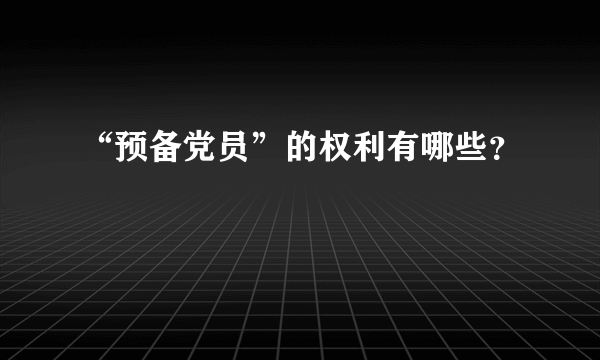 “预备党员”的权利有哪些？