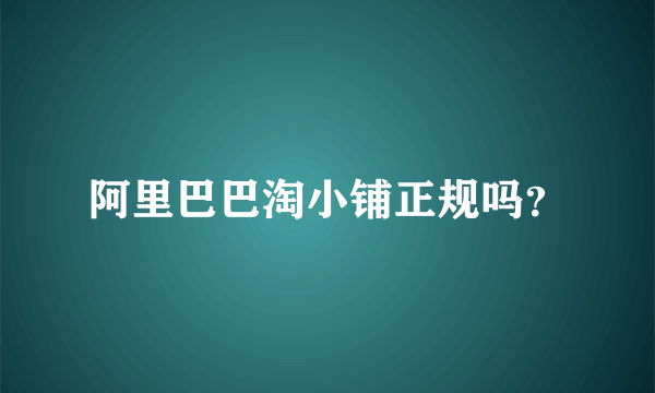 阿里巴巴淘小铺正规吗？