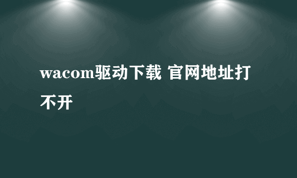 wacom驱动下载 官网地址打不开