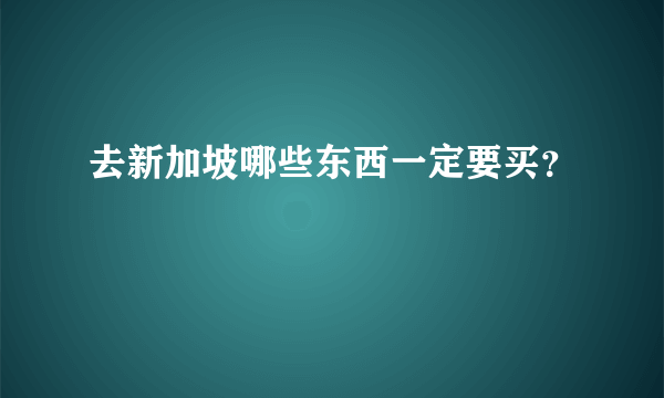 去新加坡哪些东西一定要买？