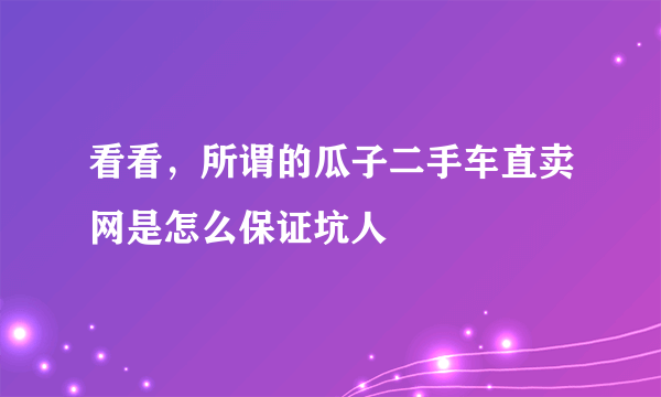 看看，所谓的瓜子二手车直卖网是怎么保证坑人