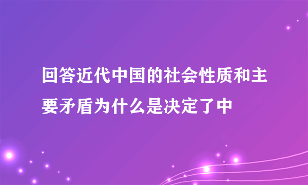 回答近代中国的社会性质和主要矛盾为什么是决定了中
