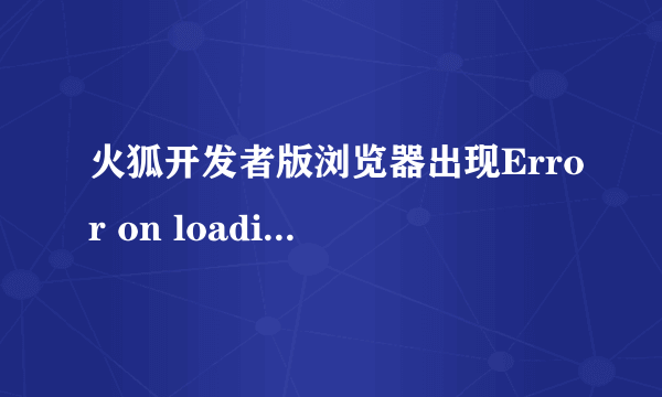 火狐开发者版浏览器出现Error on loading