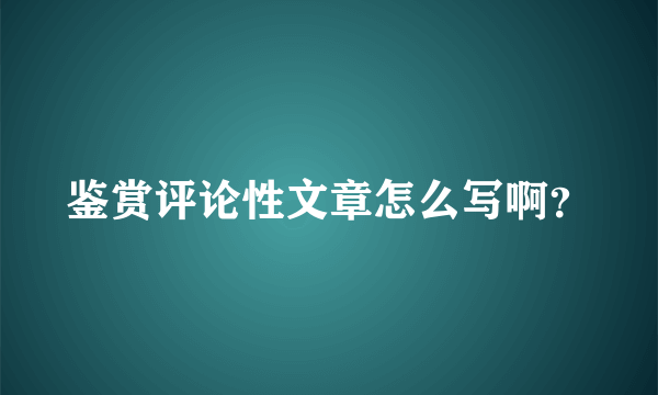 鉴赏评论性文章怎么写啊？