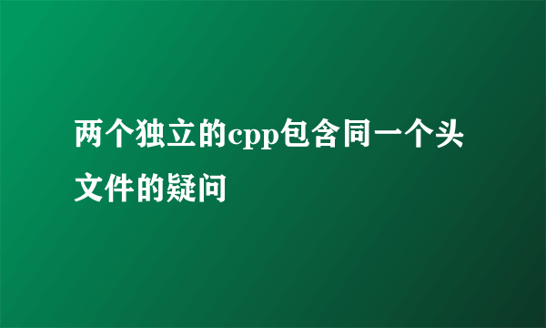 两个独立的cpp包含同一个头文件的疑问