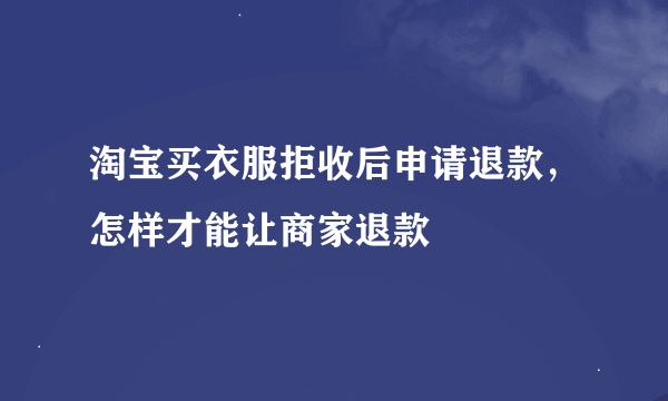淘宝买衣服拒收后申请退款，怎样才能让商家退款