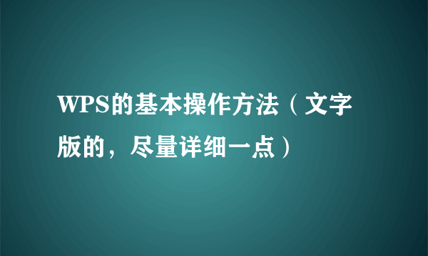 WPS的基本操作方法（文字版的，尽量详细一点）