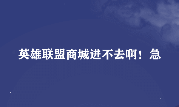 英雄联盟商城进不去啊！急