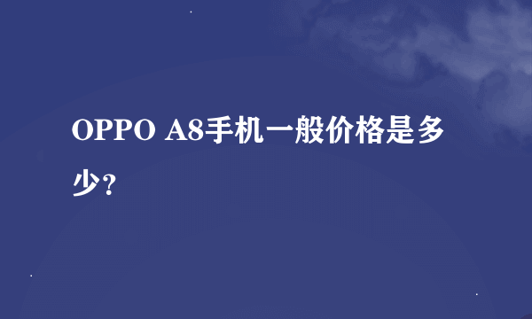 OPPO A8手机一般价格是多少？