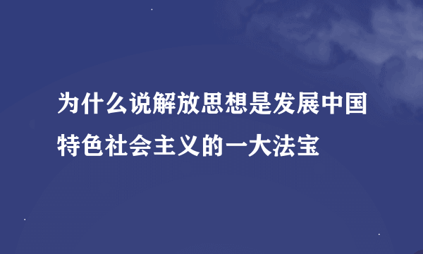 为什么说解放思想是发展中国特色社会主义的一大法宝