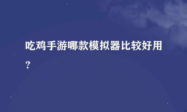 吃鸡手游哪款模拟器比较好用？