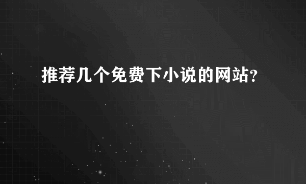 推荐几个免费下小说的网站？