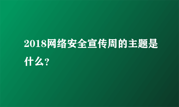 2018网络安全宣传周的主题是什么？