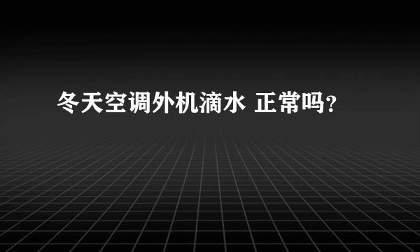 冬天空调外机滴水 正常吗？