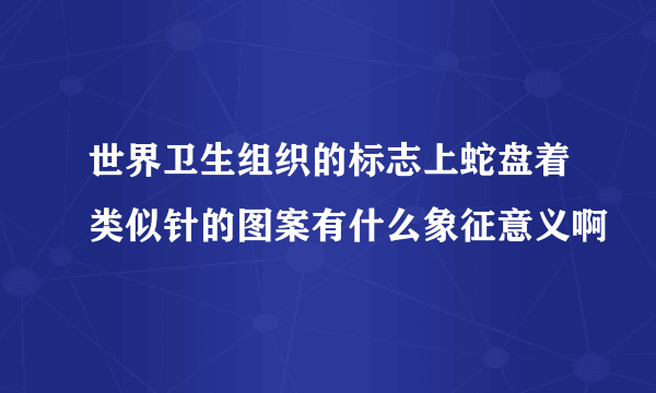 世界卫生组织的标志上蛇盘着类似针的图案有什么象征意义啊