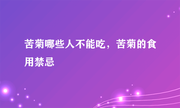 苦菊哪些人不能吃，苦菊的食用禁忌