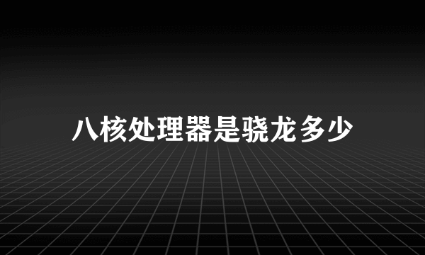 八核处理器是骁龙多少