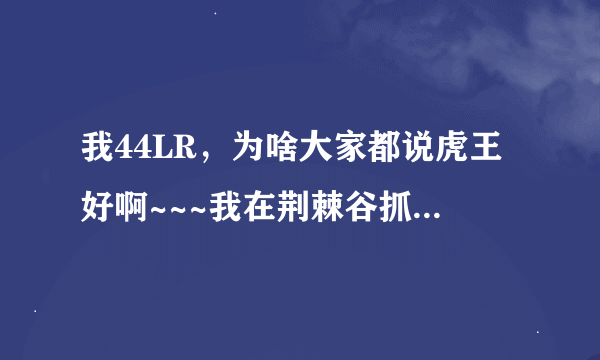 我44LR，为啥大家都说虎王好啊~~~我在荆棘谷抓的辛达尔和他有啥差别啊