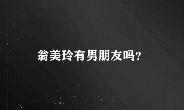 翁美玲有男朋友吗？