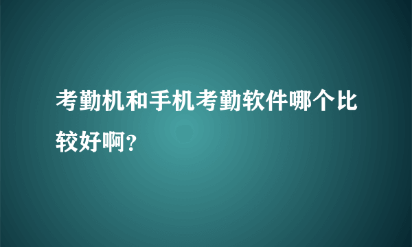 考勤机和手机考勤软件哪个比较好啊？
