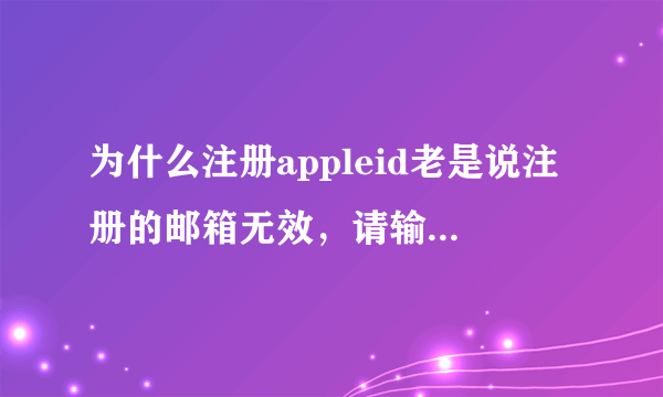 为什么注册appleid老是说注册的邮箱无效，请输入完整的电子邮件地址。