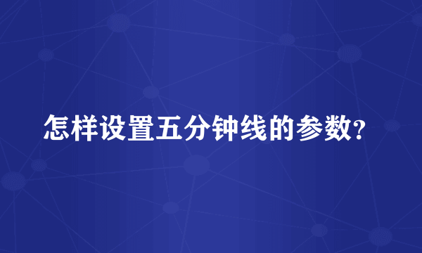 怎样设置五分钟线的参数？
