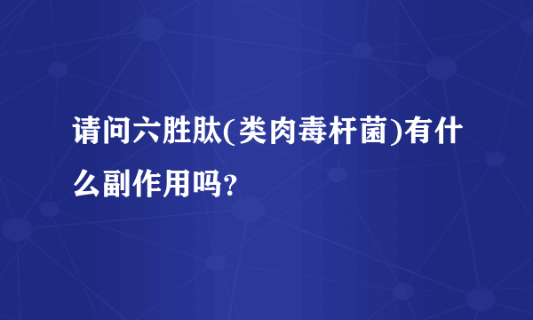 请问六胜肽(类肉毒杆菌)有什么副作用吗？