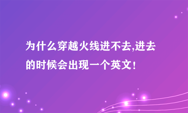 为什么穿越火线进不去,进去的时候会出现一个英文！