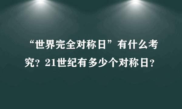 “世界完全对称日”有什么考究？21世纪有多少个对称日？