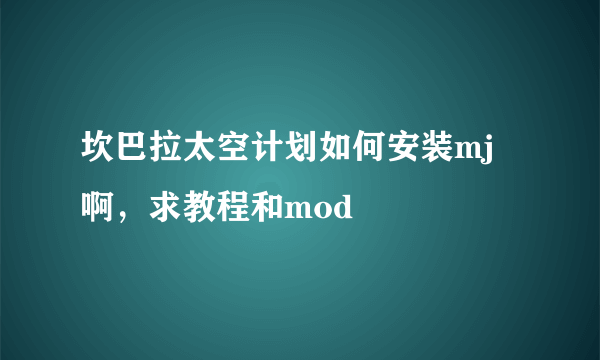 坎巴拉太空计划如何安装mj啊，求教程和mod