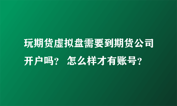 玩期货虚拟盘需要到期货公司开户吗？ 怎么样才有账号？