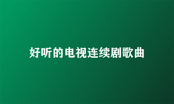 好听的电视连续剧歌曲
