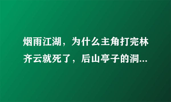 烟雨江湖，为什么主角打完林齐云就死了，后山亭子的洞不见了，系统叫我找水连心，我该怎么办，求解
