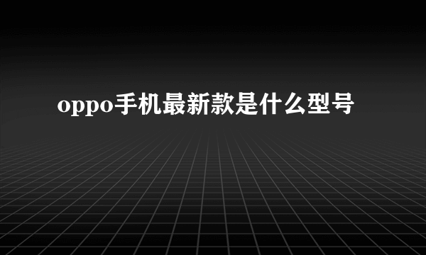 oppo手机最新款是什么型号