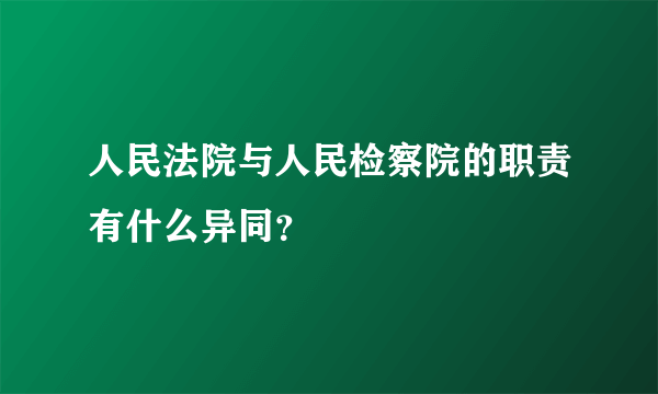 人民法院与人民检察院的职责有什么异同？
