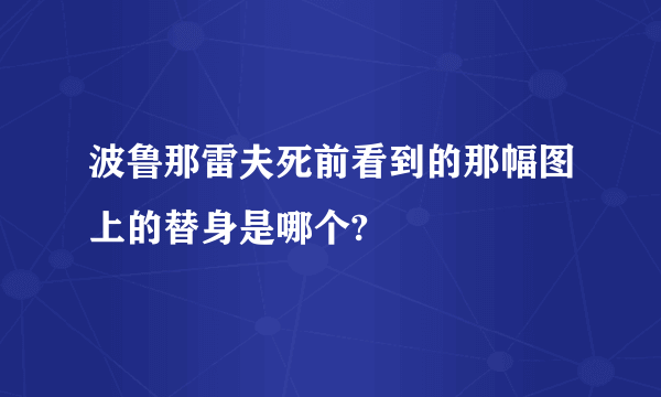 波鲁那雷夫死前看到的那幅图上的替身是哪个?