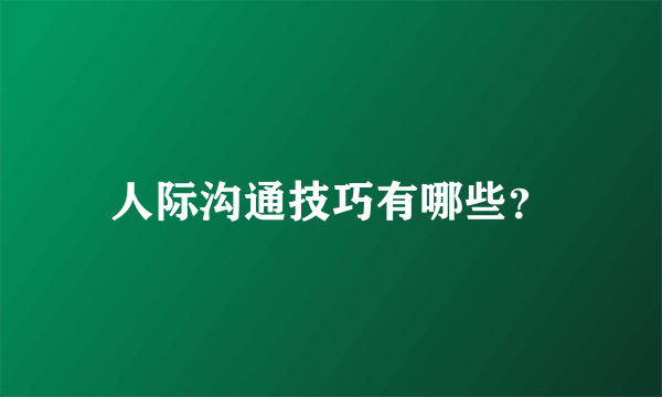 人际沟通技巧有哪些？