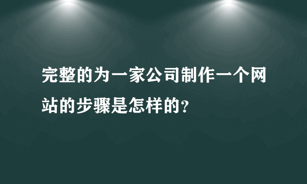 完整的为一家公司制作一个网站的步骤是怎样的？