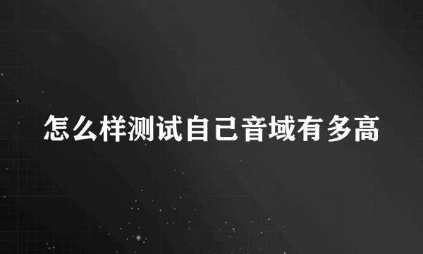 怎么样测试自己音域有多高