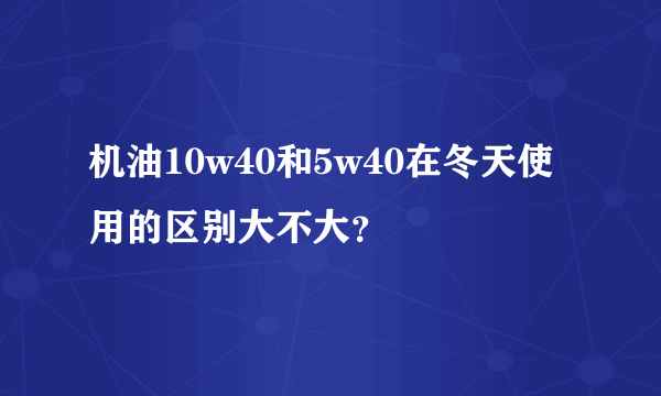 机油10w40和5w40在冬天使用的区别大不大？